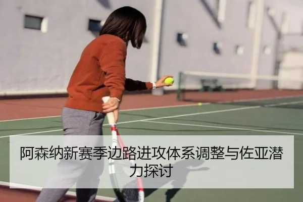 阿森纳新赛季边路进攻体系调整与佐亚潜力探讨